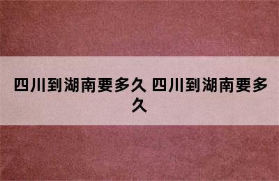 四川到湖南要多久 四川到湖南要多久